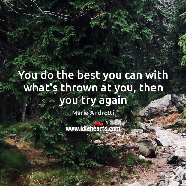 You do the best you can with what’s thrown at you, then you try again Mario Andretti Picture Quote