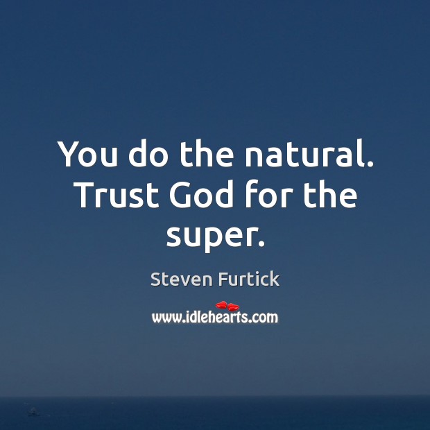 You do the natural. Trust God for the super. Steven Furtick Picture Quote