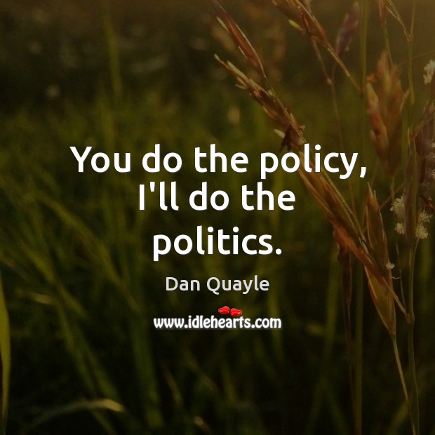 You do the policy, I’ll do the politics. Dan Quayle Picture Quote