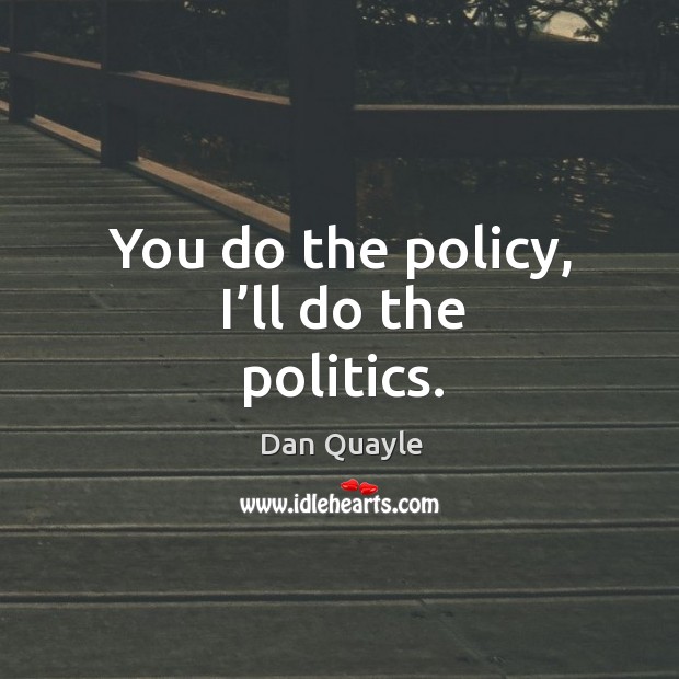 You do the policy, I’ll do the politics. Politics Quotes Image