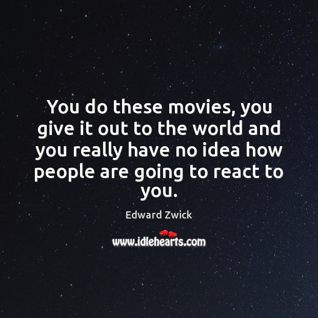 You do these movies, you give it out to the world and Edward Zwick Picture Quote