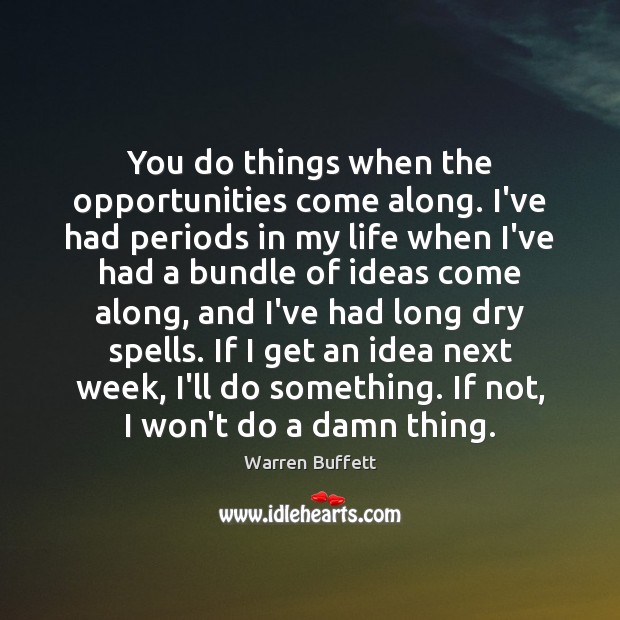 You do things when the opportunities come along. I’ve had periods in Warren Buffett Picture Quote