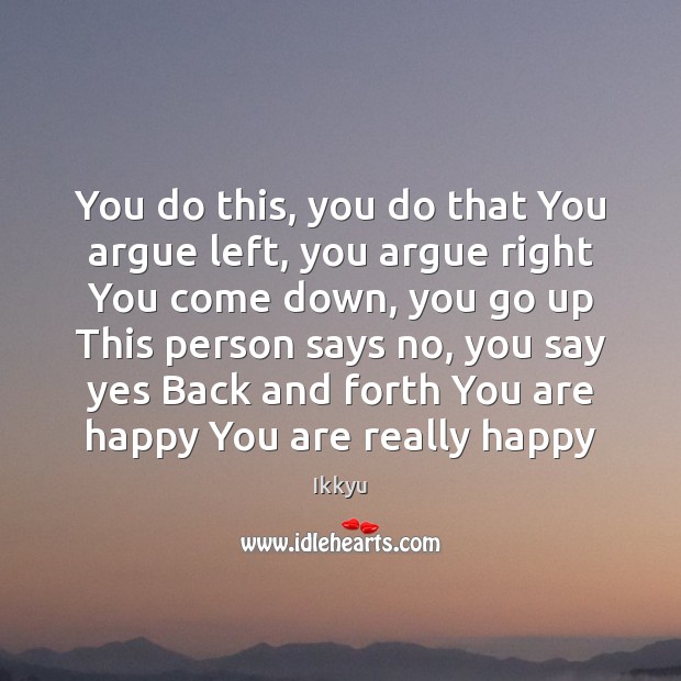 You do this, you do that You argue left, you argue right Ikkyu Picture Quote