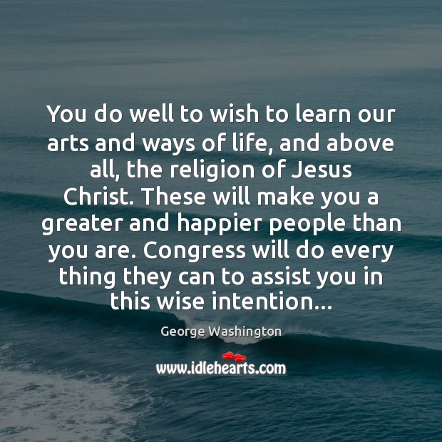 You do well to wish to learn our arts and ways of George Washington Picture Quote