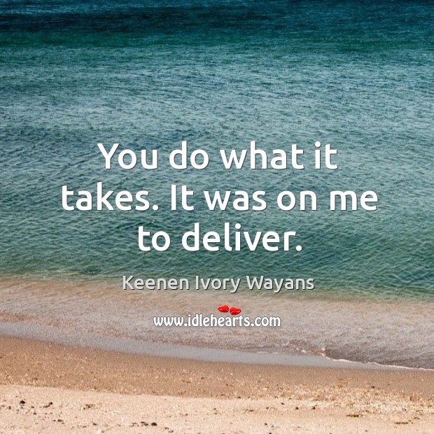 You do what it takes. It was on me to deliver. Keenen Ivory Wayans Picture Quote