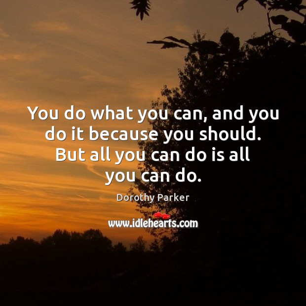 You do what you can, and you do it because you should. Dorothy Parker Picture Quote