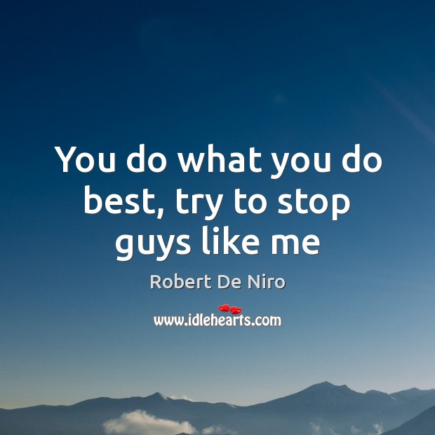 You do what you do best, try to stop guys like me Robert De Niro Picture Quote