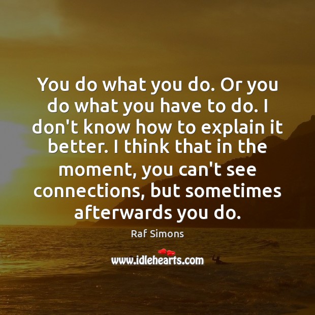 You do what you do. Or you do what you have to Raf Simons Picture Quote