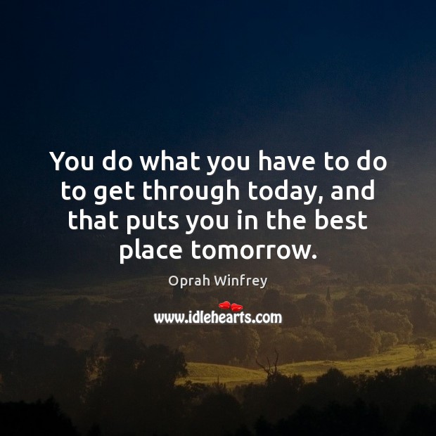 You do what you have to do to get through today, and Oprah Winfrey Picture Quote