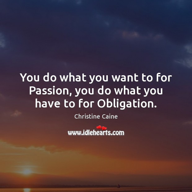 You do what you want to for Passion, you do what you have to for Obligation. Christine Caine Picture Quote