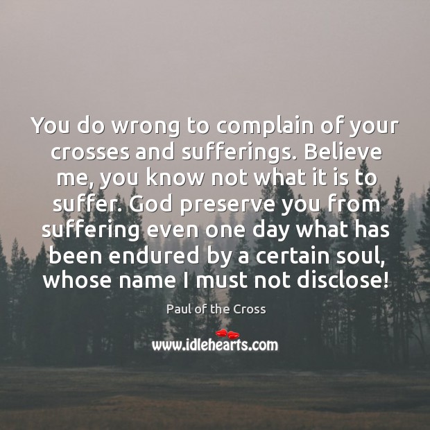 You do wrong to complain of your crosses and sufferings. Believe me, Paul of the Cross Picture Quote