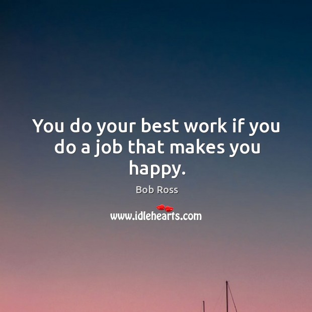 You do your best work if you do a job that makes you happy. Bob Ross Picture Quote