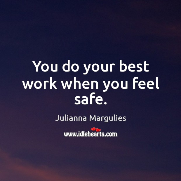 You do your best work when you feel safe. Julianna Margulies Picture Quote
