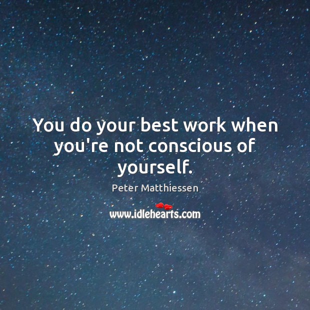 You do your best work when you’re not conscious of yourself. Peter Matthiessen Picture Quote