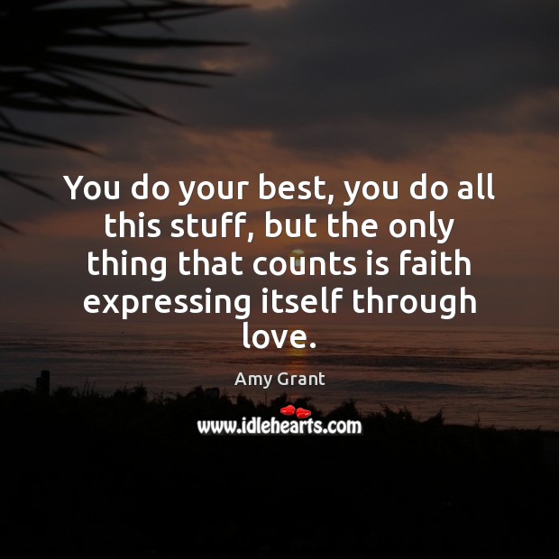 You do your best, you do all this stuff, but the only Amy Grant Picture Quote