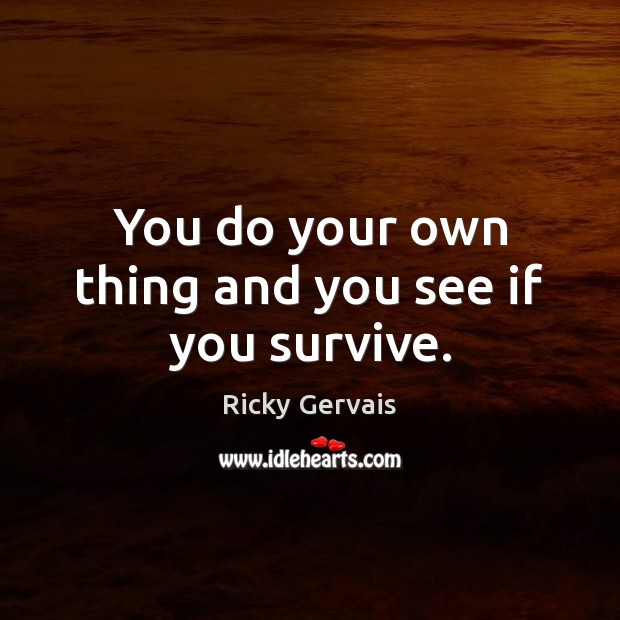 You do your own thing and you see if you survive. Ricky Gervais Picture Quote