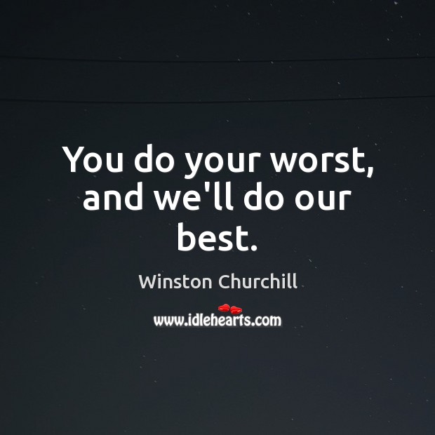 You do your worst, and we’ll do our best. Winston Churchill Picture Quote