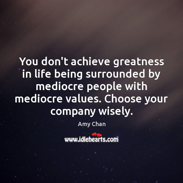 You don’t achieve greatness in life being surrounded by mediocre people with Amy Chan Picture Quote