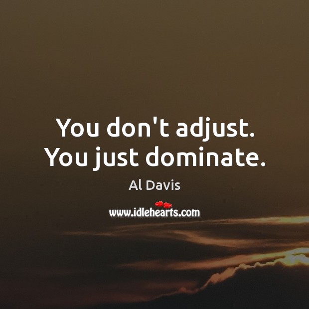 You don’t adjust. You just dominate. Al Davis Picture Quote