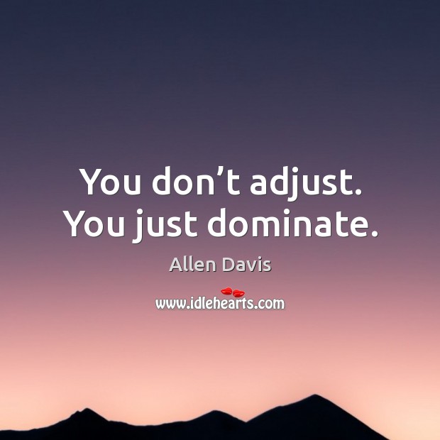 You don’t adjust. You just dominate. Allen Davis Picture Quote