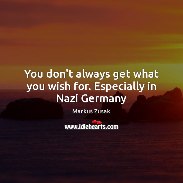 You don’t always get what you wish for. Especially in Nazi Germany Markus Zusak Picture Quote