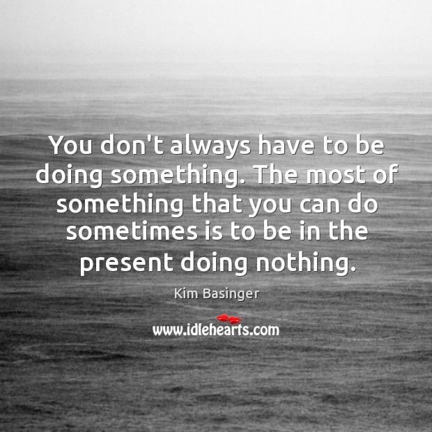 You don’t always have to be doing something. The most of something Image