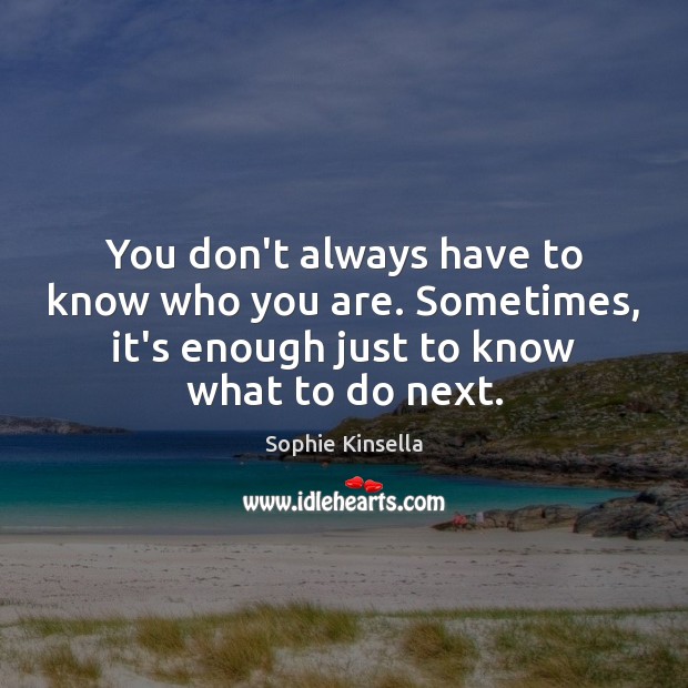 You don’t always have to know who you are. Sometimes, it’s enough Sophie Kinsella Picture Quote