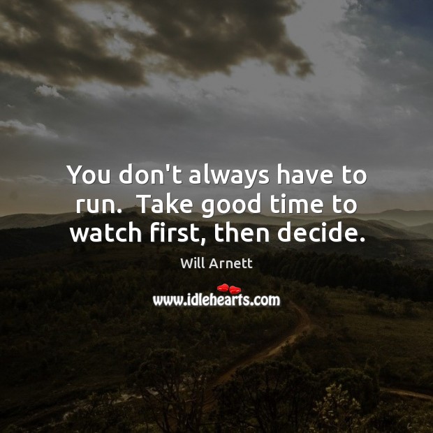 You don’t always have to run.  Take good time to watch first, then decide. Image