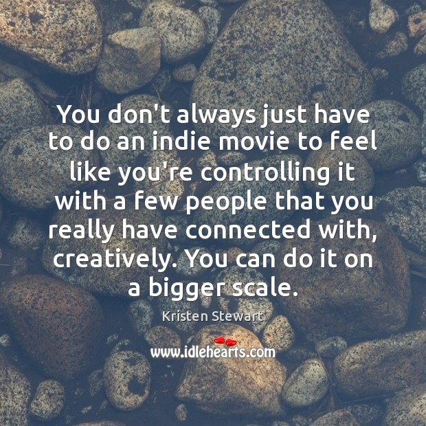 You don’t always just have to do an indie movie to feel Kristen Stewart Picture Quote