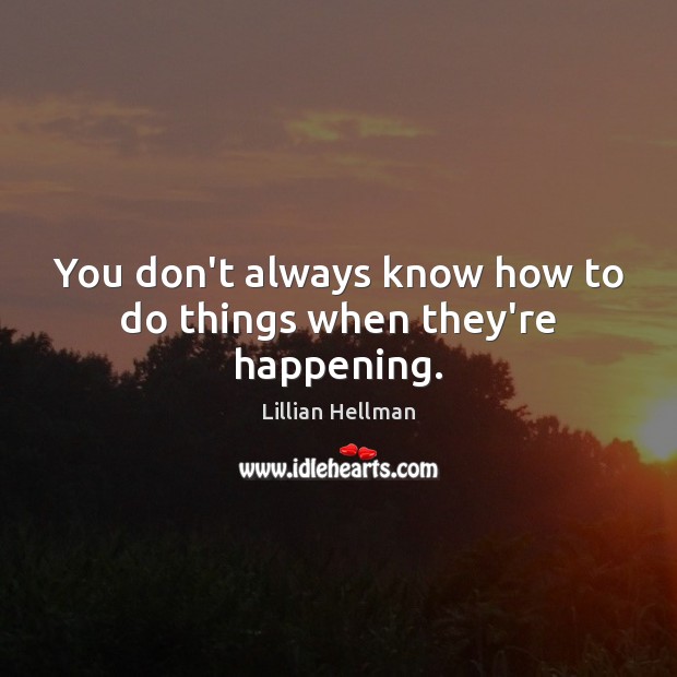 You don’t always know how to do things when they’re happening. Image