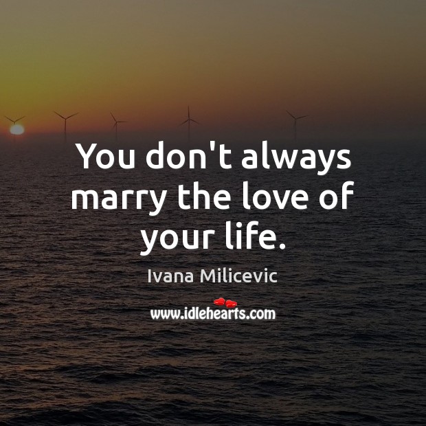 You don’t always marry the love of your life. Ivana Milicevic Picture Quote