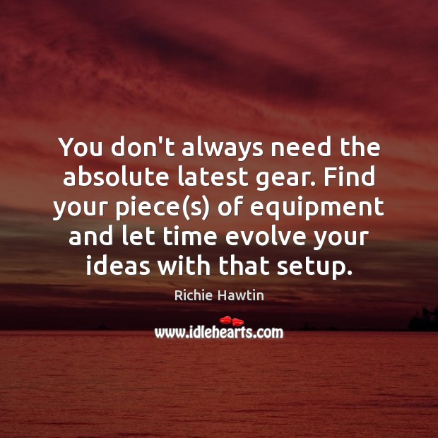 You don’t always need the absolute latest gear. Find your piece(s) Richie Hawtin Picture Quote