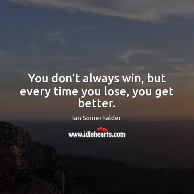 You don’t always win, but every time you lose, you get better. Ian Somerhalder Picture Quote