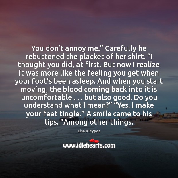 You don’t annoy me.” Carefully he rebuttoned the placket of her Lisa Kleypas Picture Quote