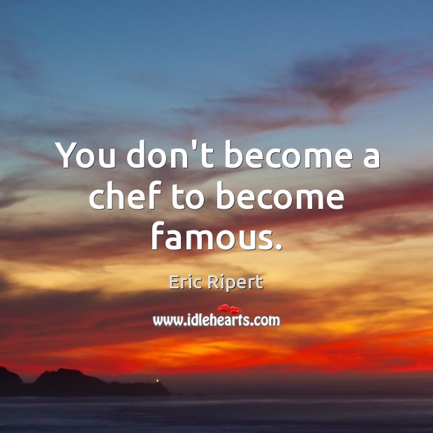 You don’t become a chef to become famous. Eric Ripert Picture Quote