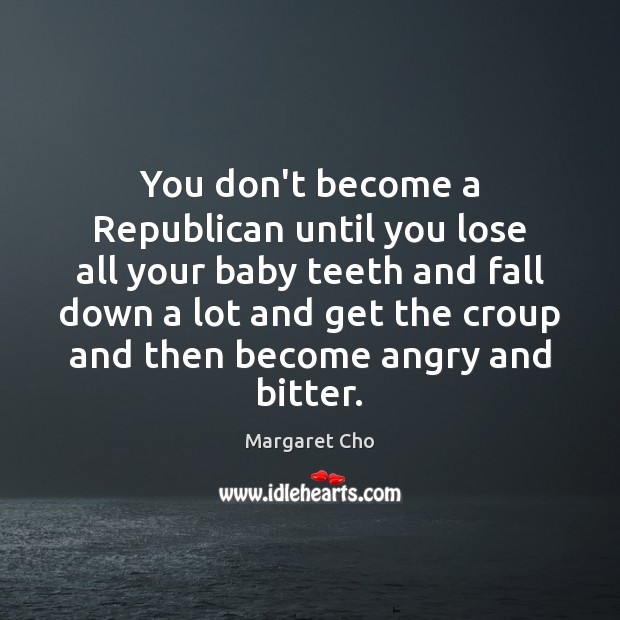 You don’t become a Republican until you lose all your baby teeth Margaret Cho Picture Quote