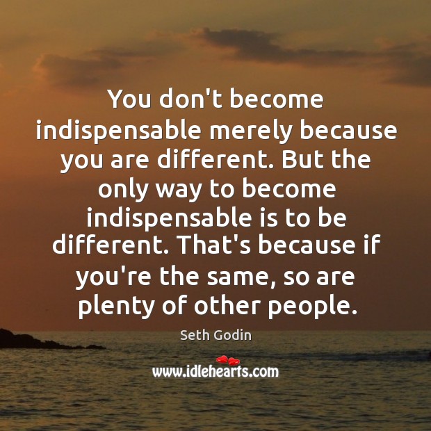You don’t become indispensable merely because you are different. But the only Seth Godin Picture Quote