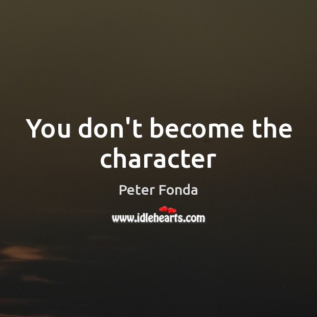You don’t become the character Peter Fonda Picture Quote
