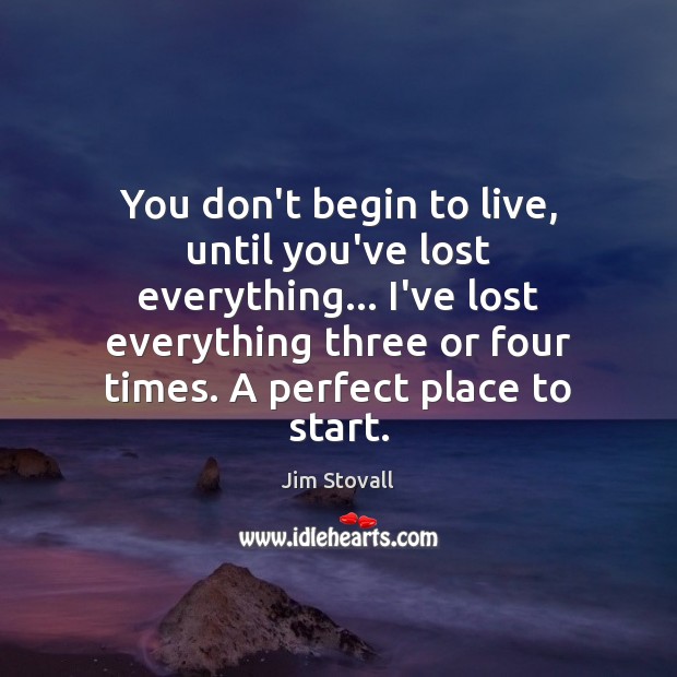 You don’t begin to live, until you’ve lost everything… I’ve lost everything Jim Stovall Picture Quote