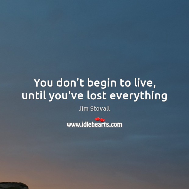 You don’t begin to live, until you’ve lost everything Jim Stovall Picture Quote