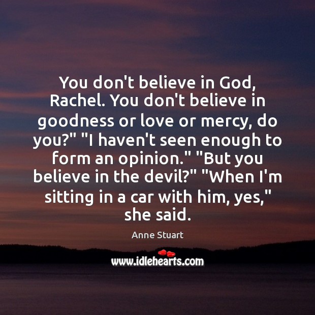 You don’t believe in God, Rachel. You don’t believe in goodness or Anne Stuart Picture Quote
