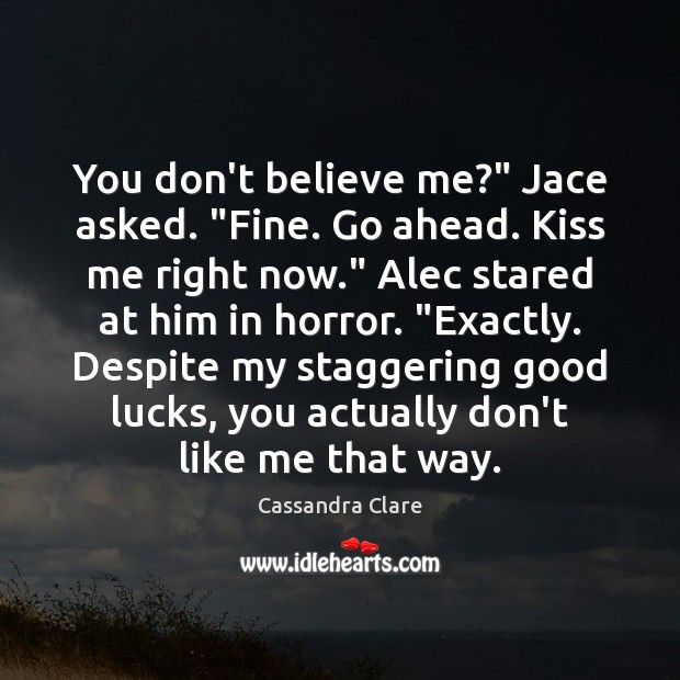 You don’t believe me?” Jace asked. “Fine. Go ahead. Kiss me right Image
