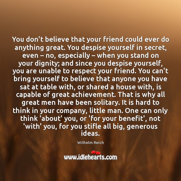 You don’t believe that your friend could ever do anything great. You Wilhelm Reich Picture Quote