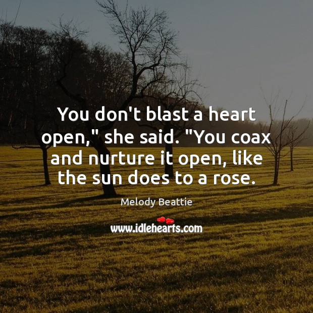 You don’t blast a heart open,” she said. “You coax and nurture Melody Beattie Picture Quote