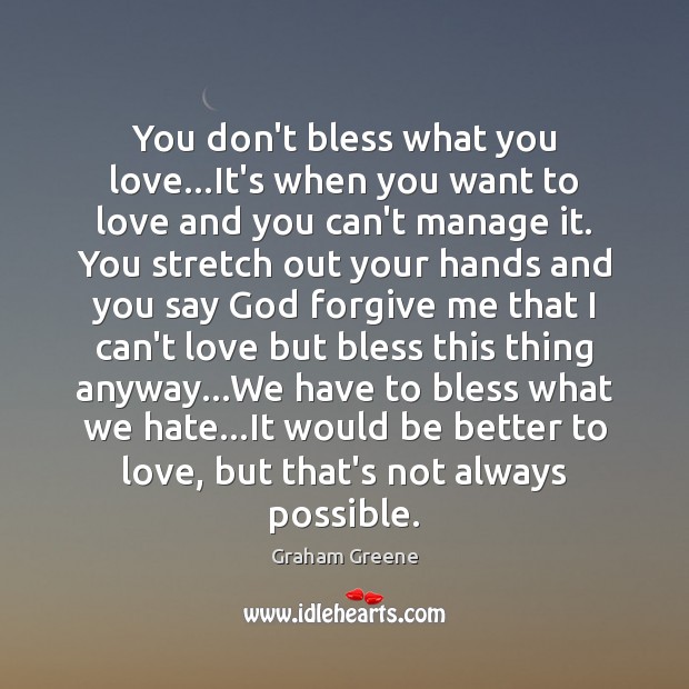 You don’t bless what you love…It’s when you want to love Graham Greene Picture Quote