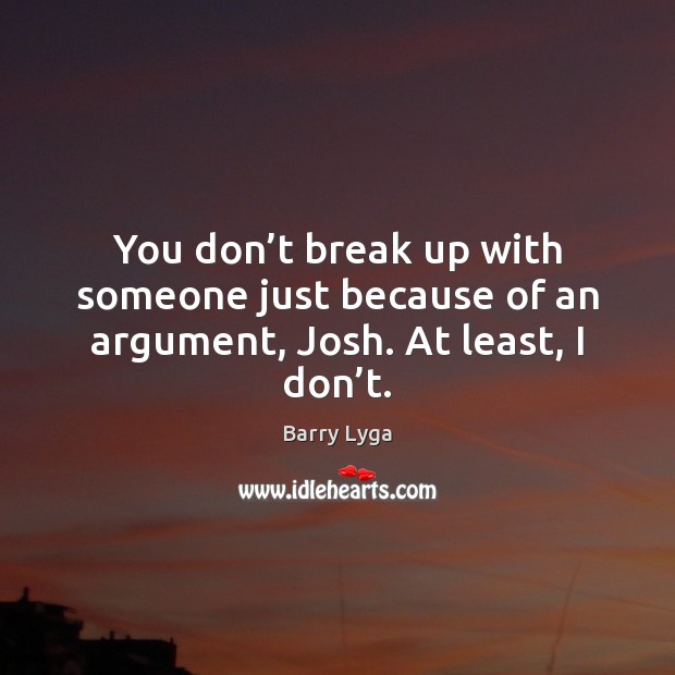 You don’t break up with someone just because of an argument, Josh. At least, I don’t. Barry Lyga Picture Quote