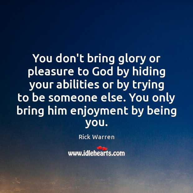 You don’t bring glory or pleasure to God by hiding your abilities Rick Warren Picture Quote
