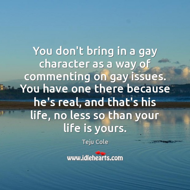 You don’t bring in a gay character as a way of commenting Teju Cole Picture Quote