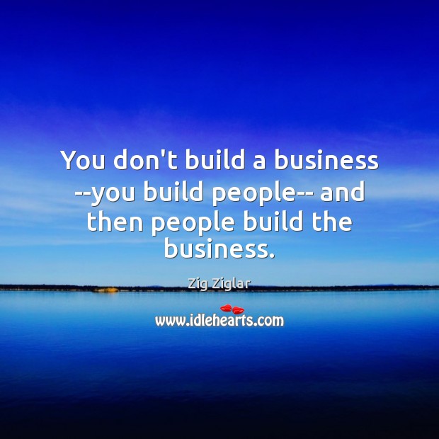 You don’t build a business –you build people– and then people build the business. Image