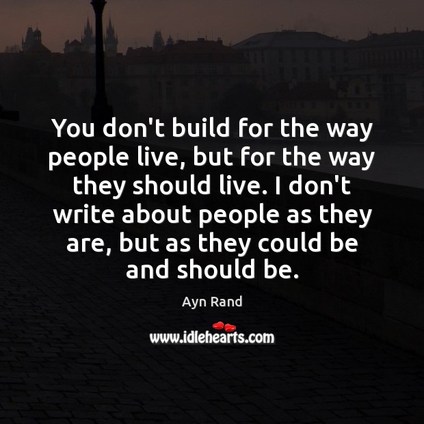 You don’t build for the way people live, but for the way Ayn Rand Picture Quote